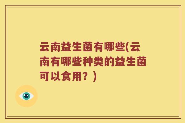 云南益生菌有哪些(云南有哪些种类的益生菌可以食用？)