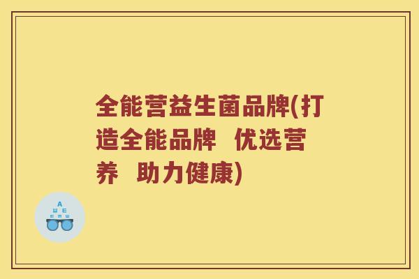 全能营益生菌品牌(打造全能品牌  优选营养  助力健康)