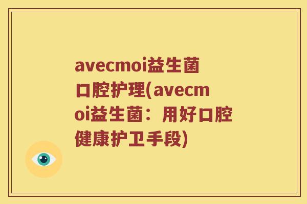 avecmoi益生菌口腔护理(avecmoi益生菌：用好口腔健康护卫手段)