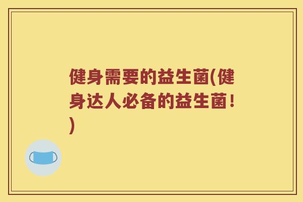 健身需要的益生菌(健身达人必备的益生菌!) 健身需要的益生菌(健身达人必备的益生菌!)