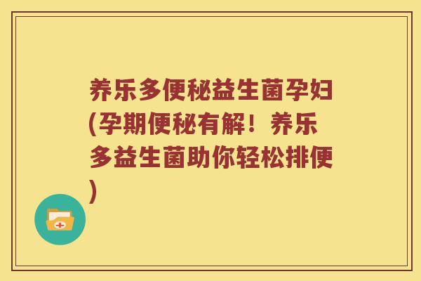养乐多便秘益生菌孕妇(孕期便秘有解！养乐多益生菌助你轻松排便)