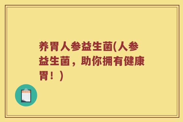 养胃人参益生菌(人参益生菌，助你拥有健康胃！)