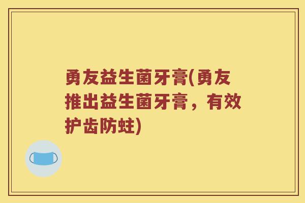 勇友益生菌牙膏(勇友推出益生菌牙膏，有效护齿防蛀)