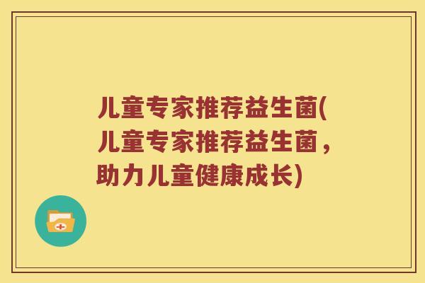 儿童专家推荐益生菌(儿童专家推荐益生菌，助力儿童健康成长)