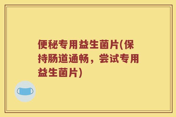 专用益生菌片(保持肠道通畅，尝试专用益生菌片)