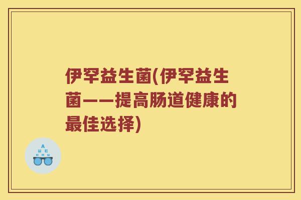 伊罕益生菌(伊罕益生菌——提高肠道健康的佳选择)