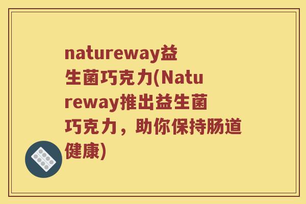 natureway益生菌巧克力(Natureway推出益生菌巧克力，助你保持肠道健康)