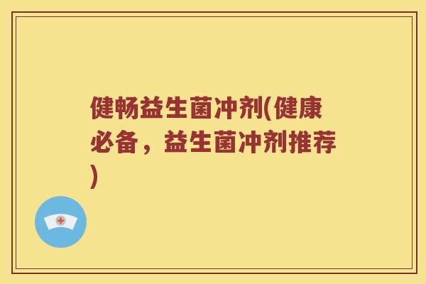 健畅益生菌冲剂(健康必备，益生菌冲剂推荐)