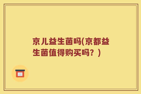 京儿益生菌吗(京都益生菌值得购买吗？)