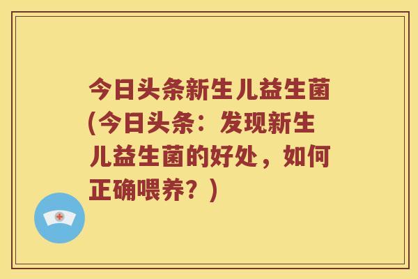 今日头条新生儿益生菌(今日头条：发现新生儿益生菌的好处，如何正确喂养？)