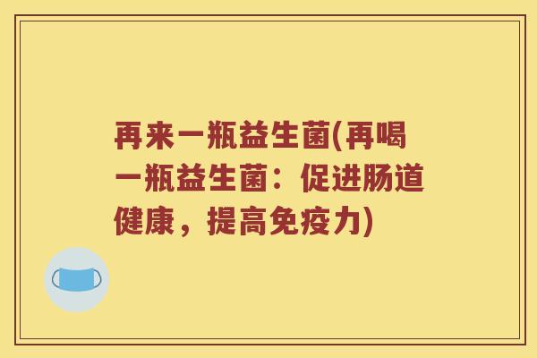 再来一瓶益生菌(再喝一瓶益生菌：促进肠道健康，提高力)