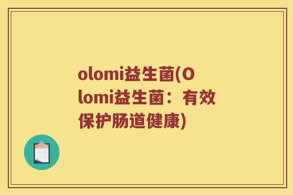 olomi益生菌(Olomi益生菌：有效保护肠道健康)