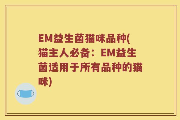 EM益生菌猫咪品种(猫主人必备：EM益生菌适用于所有品种的猫咪)
