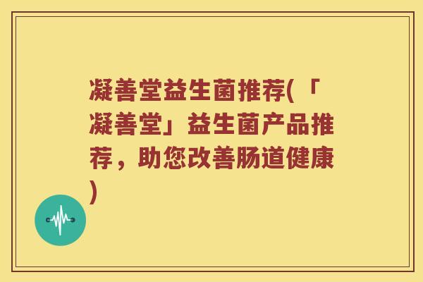 凝善堂益生菌推荐(「凝善堂」益生菌产品推荐，助您改善肠道健康)