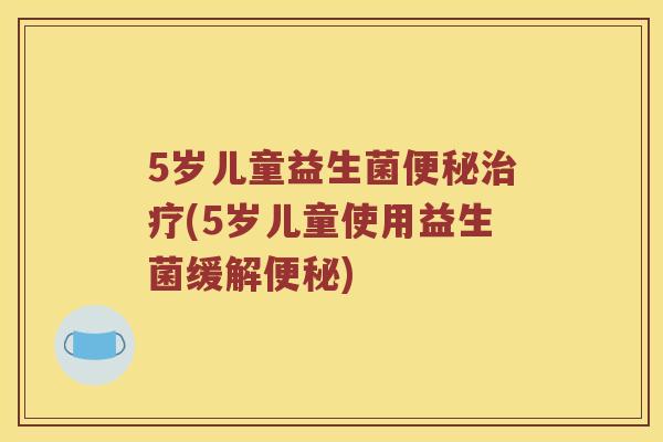 5岁儿童益生菌(5岁儿童使用益生菌缓解) 5岁儿童益生菌(5岁儿童使用益生菌缓解)