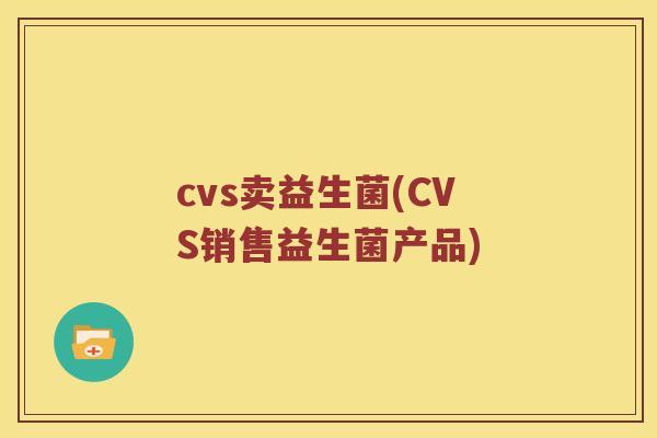 cvs卖益生菌(CVS销售益生菌产品)