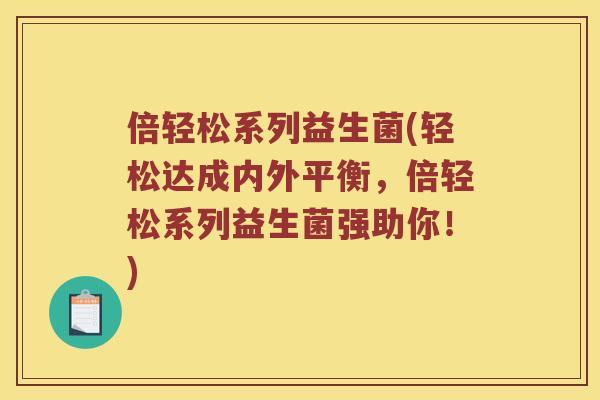 倍轻松系列益生菌(轻松达成内外平衡，倍轻松系列益生菌强助你！)