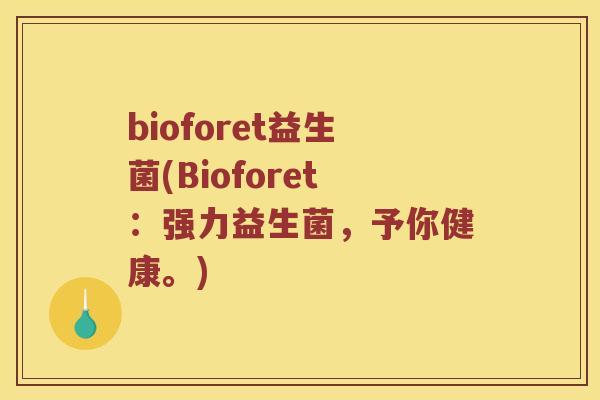 bioforet益生菌(Bioforet：强力益生菌，予你健康。)