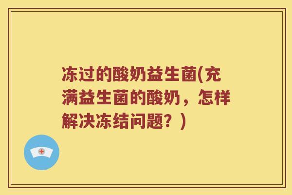 冻过的酸奶益生菌(充满益生菌的酸奶，怎样解决冻结问题？)