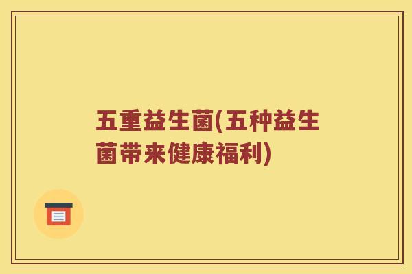 五重益生菌(五种益生菌带来健康福利)