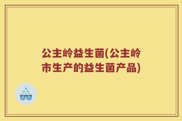公主岭益生菌(公主岭市生产的益生菌产品)