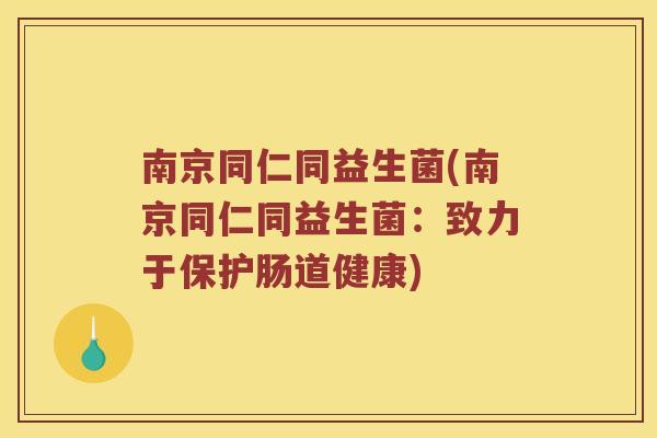 南京同仁同益生菌(南京同仁同益生菌：致力于保护肠道健康)
