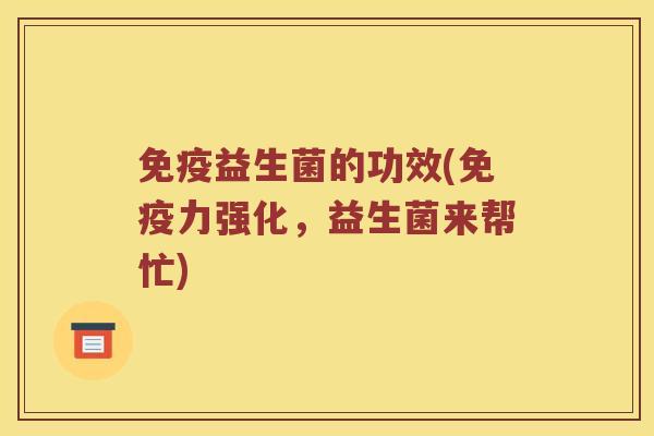 益生菌的功效(力强化,益生菌来帮忙) 益生菌的功效(力强化,益生菌来帮忙)