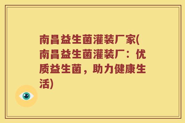 南昌益生菌灌装厂家(南昌益生菌灌装厂：优质益生菌，助力健康生活)
