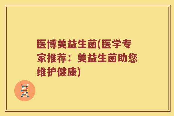 医博美益生菌(医学专家推荐：美益生菌助您维护健康)