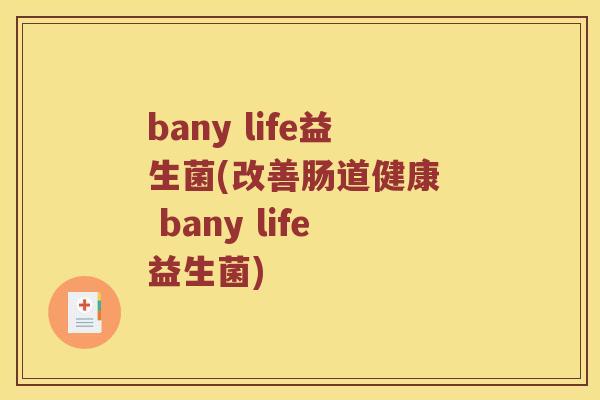 bany life益生菌(改善肠道健康  bany life益生菌)