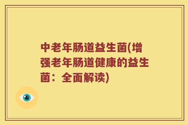 中老年肠道益生菌(增强老年肠道健康的益生菌：全面解读)