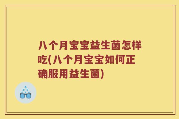 八个月宝宝益生菌怎样吃(八个月宝宝如何正确服用益生菌)