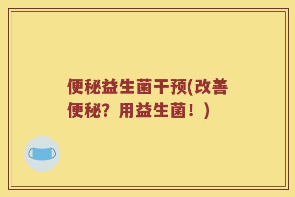 益生菌干预(改善？用益生菌！)