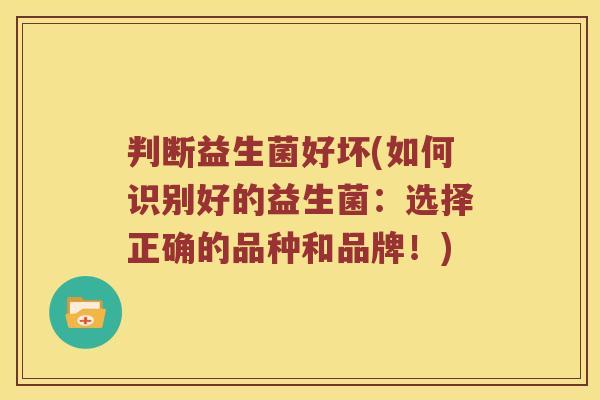 判断益生菌好坏(如何识别好的益生菌：选择正确的品种和品牌！)