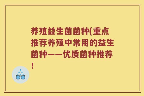 养殖益生菌菌种(重点推荐养殖中常用的益生菌种——优质菌种推荐！