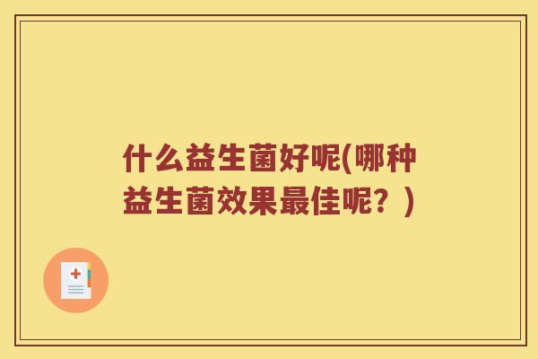 什么益生菌好呢(哪种益生菌效果佳呢？)