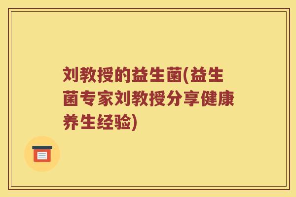 刘教授的益生菌(益生菌专家刘教授分享健康养生经验)