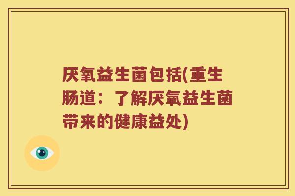 厌氧益生菌包括(重生肠道：了解厌氧益生菌带来的健康益处)