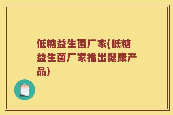 低糖益生菌厂家(低糖益生菌厂家推出健康产品)