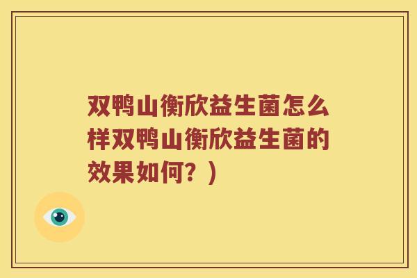双鸭山衡欣益生菌怎么样双鸭山衡欣益生菌的效果如何？)