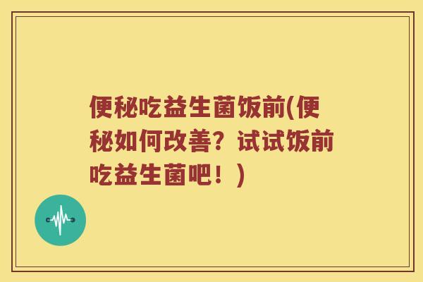 吃益生菌饭前(如何改善？试试饭前吃益生菌吧！)