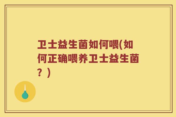 卫士益生菌如何喂(如何正确喂养卫士益生菌？)