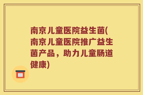南京儿童医院益生菌(南京儿童医院推广益生菌产品，助力儿童肠道健康)