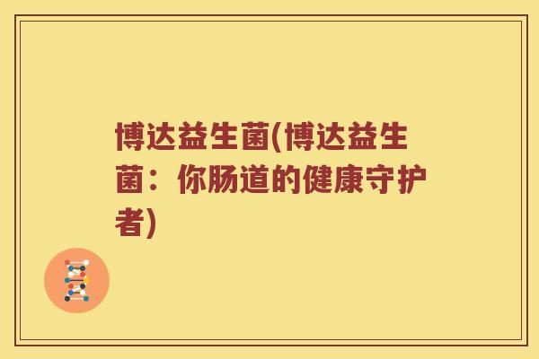 博达益生菌(博达益生菌：你肠道的健康守护者)