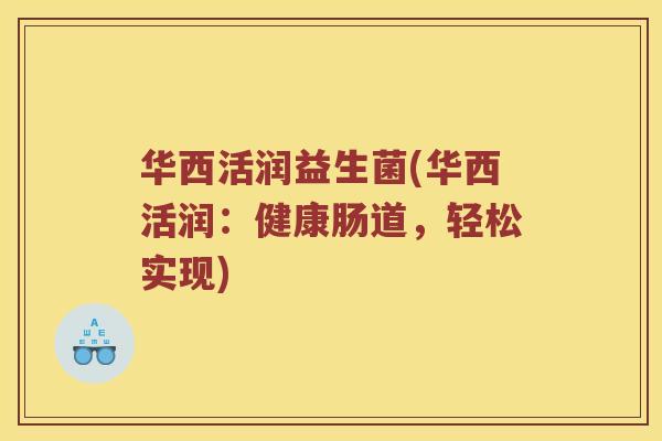 华西活润益生菌(华西活润：健康肠道，轻松实现)
