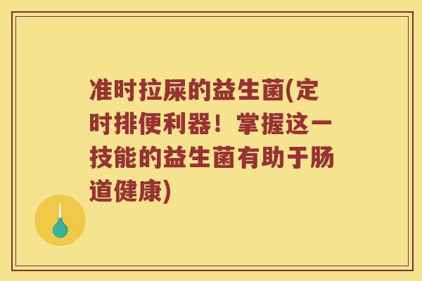 准时拉屎的益生菌(定时排便利器！掌握这一技能的益生菌有助于肠道健康)