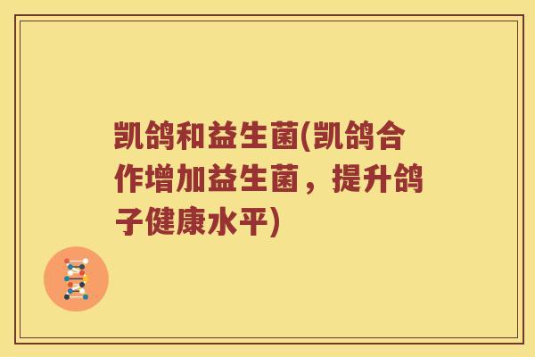 凯鸽和益生菌(凯鸽合作增加益生菌，提升鸽子健康水平)