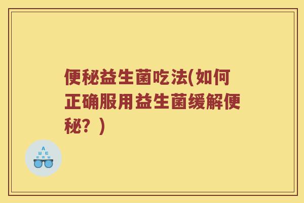 益生菌吃法(如何正确服用益生菌缓解？)