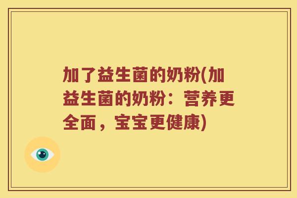 加了益生菌的奶粉(加益生菌的奶粉：营养更全面，宝宝更健康)
