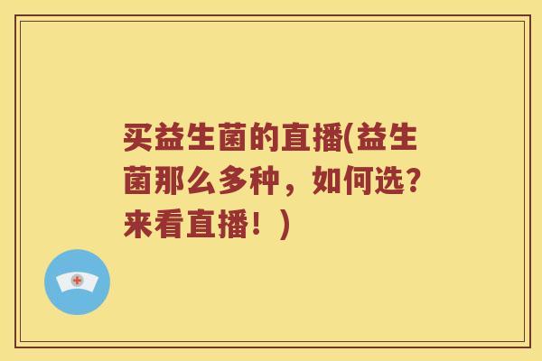买益生菌的直播(益生菌那么多种，如何选？来看直播！)